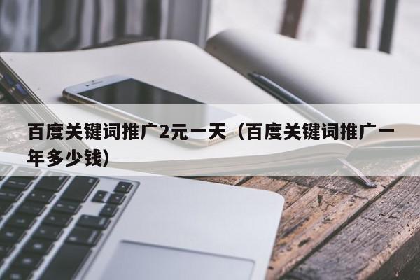百度關鍵詞推廣2元一天(百度關鍵詞推廣一年多少錢)