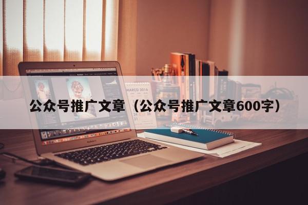 公眾號推廣文章(公眾號推廣文章600字)